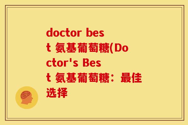 doctor best 氨基葡萄糖(Doctor's Best 氨基葡萄糖：最佳选择