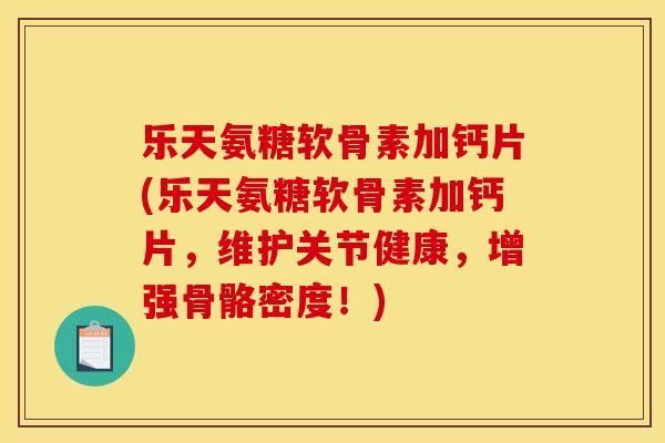 乐天氨糖软骨素加钙片(乐天氨糖软骨素加钙片，维护关节健康，增强骨骼密度！)