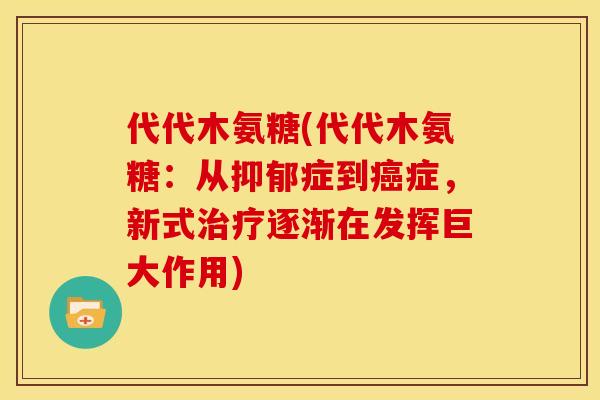 代代木氨糖(代代木氨糖：从抑郁症到癌症，新式治疗逐渐在发挥巨大作用)