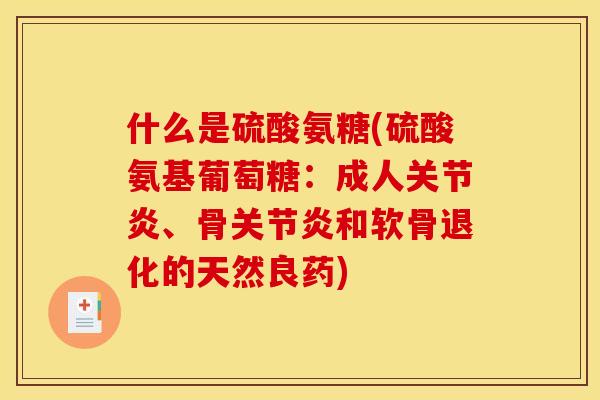 什么是硫酸氨糖(硫酸氨基葡萄糖：成人关节炎、骨关节炎和软骨退化的天然良药)