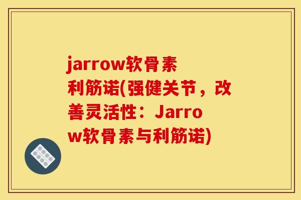 jarrow软骨素 利筋诺(强健关节，改善灵活性：Jarrow软骨素与利筋诺)