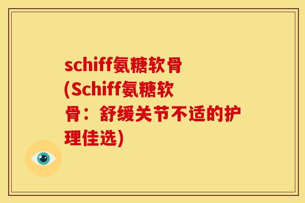 schiff氨糖软骨(Schiff氨糖软骨：舒缓关节不适的护理佳选)