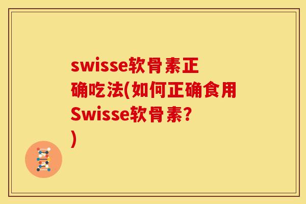 swisse软骨素正确吃法(如何正确食用Swisse软骨素？)