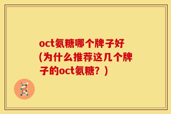 oct氨糖哪个牌子好(为什么推荐这几个牌子的oct氨糖？)