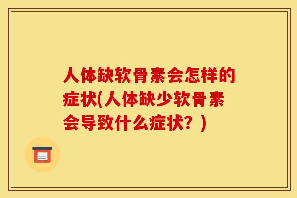 人体缺软骨素会怎样的症状(人体缺少软骨素会导致什么症状？)