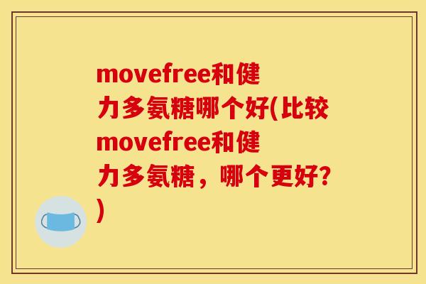 movefree和健力多氨糖哪个好(比较movefree和健力多氨糖，哪个更好？)