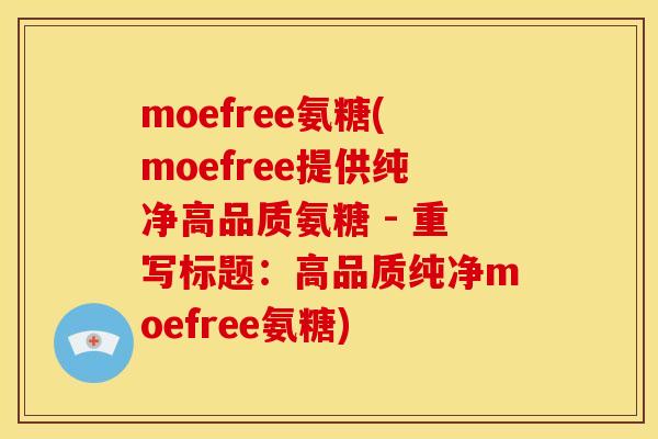 moefree氨糖(moefree提供纯净高品质氨糖 - 重写标题：高品质纯净moefree氨糖)