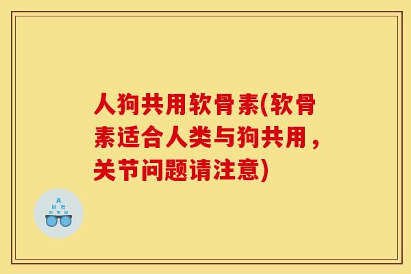 人狗共用软骨素(软骨素适合人类与狗共用，关节问题请注意)