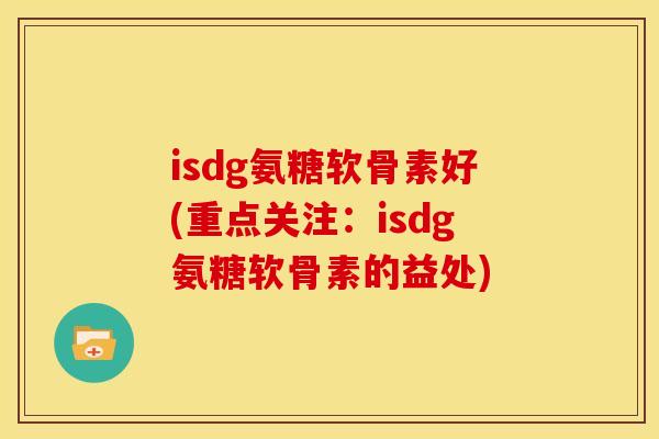isdg氨糖软骨素好(重点关注：isdg氨糖软骨素的益处)