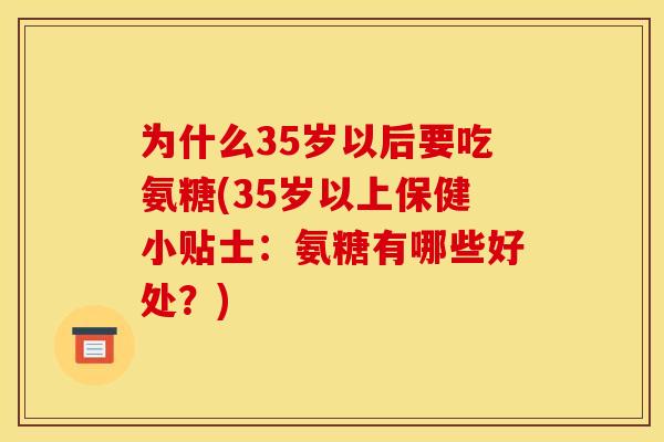 为什么35岁以后要吃氨糖(35岁以上保健小贴士：氨糖有哪些好处？)