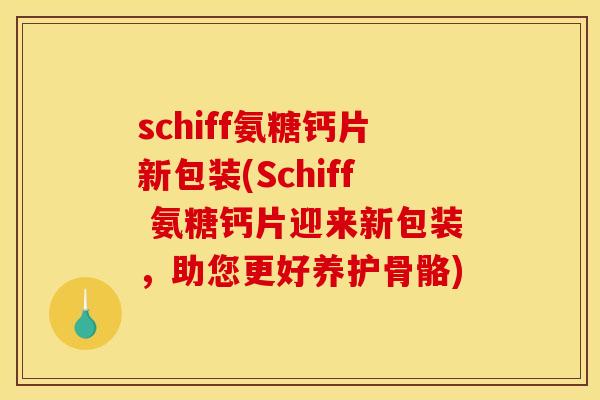 schiff氨糖钙片新包装(Schiff 氨糖钙片迎来新包装，助您更好养护骨骼)
