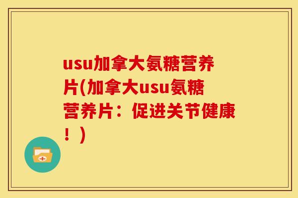 usu加拿大氨糖营养片(加拿大usu氨糖营养片：促进关节健康！)