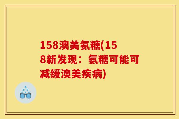 158澳美氨糖(158新发现：氨糖可能可减缓澳美疾病)