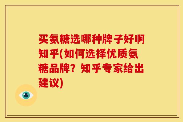 买氨糖选哪种牌子好啊知乎(如何选择优质氨糖品牌？知乎专家给出建议)