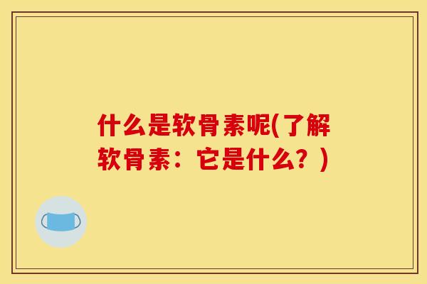 什么是软骨素呢(了解软骨素：它是什么？)
