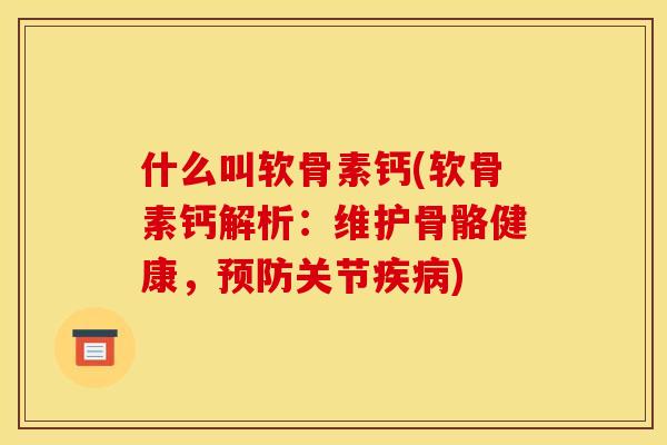 什么叫软骨素钙(软骨素钙解析：维护骨骼健康，预防关节疾病)