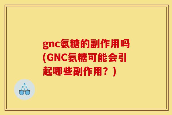 gnc氨糖的副作用吗(GNC氨糖可能会引起哪些副作用？)