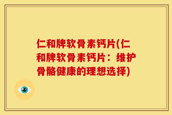 仁和牌软骨素钙片(仁和牌软骨素钙片：维护骨骼健康的理想选择)