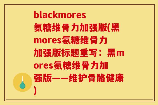 blackmores氨糖维骨力加强版(黑mores氨糖维骨力加强版标题重写：黑mores氨糖维骨力加强版——维护骨骼健康)