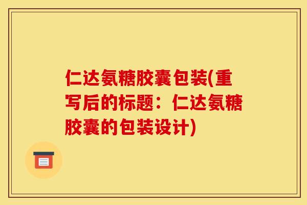仁达氨糖胶囊包装(重写后的标题：仁达氨糖胶囊的包装设计)