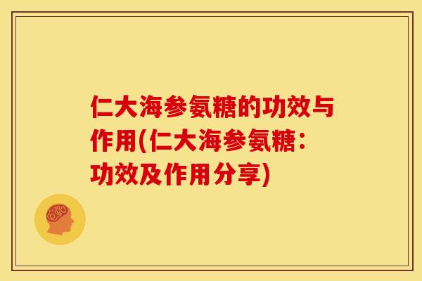 仁大海参氨糖的功效与作用(仁大海参氨糖：功效及作用分享)