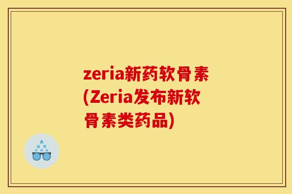 zeria新药软骨素(Zeria发布新软骨素类药品)