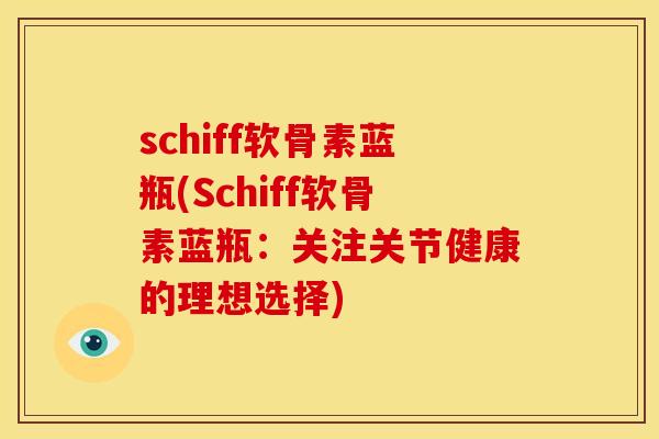 schiff软骨素蓝瓶(Schiff软骨素蓝瓶：关注关节健康的理想选择)