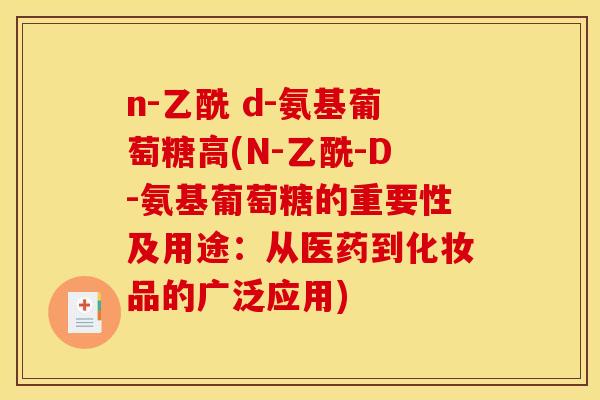 n-乙酰 d-氨基葡萄糖高(N-乙酰-D-氨基葡萄糖的重要性及用途：从医药到化妆品的广泛应用)