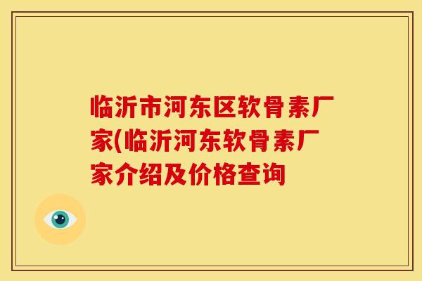 临沂市河东区软骨素厂家(临沂河东软骨素厂家介绍及价格查询