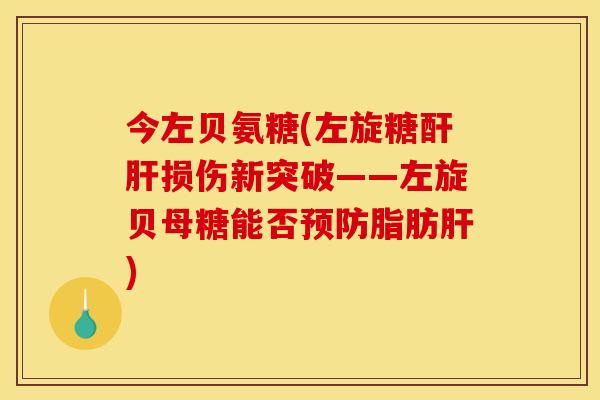 今左贝氨糖(左旋糖酐肝损伤新突破——左旋贝母糖能否预防脂肪肝)