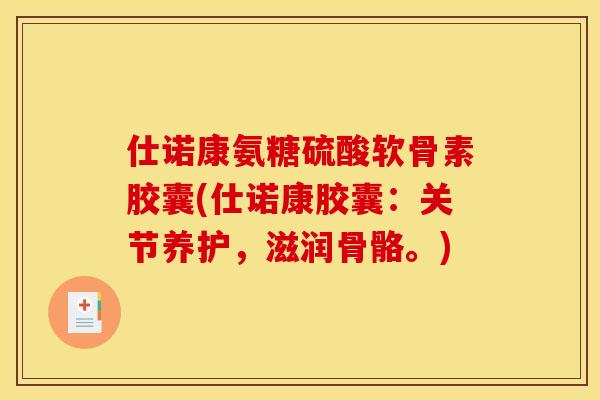 仕诺康氨糖硫酸软骨素胶囊(仕诺康胶囊：关节养护，滋润骨骼。)