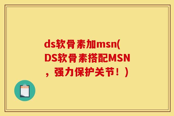 ds软骨素加msn(DS软骨素搭配MSN，强力保护关节！)