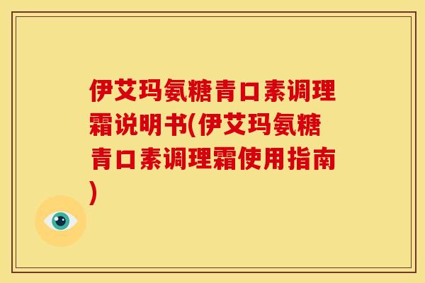 伊艾玛氨糖青口素调理霜说明书(伊艾玛氨糖青口素调理霜使用指南)