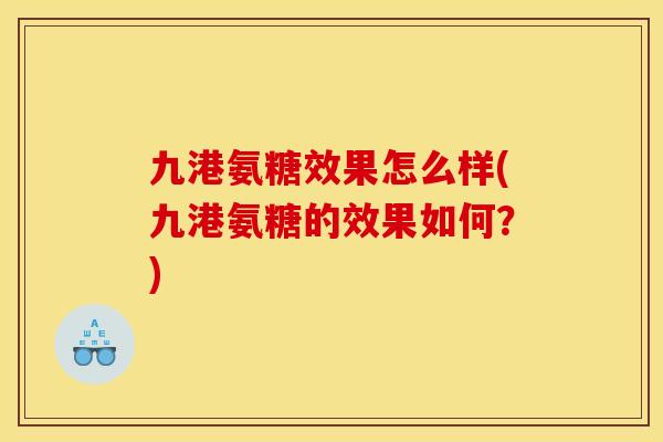 九港氨糖效果怎么样(九港氨糖的效果如何？)