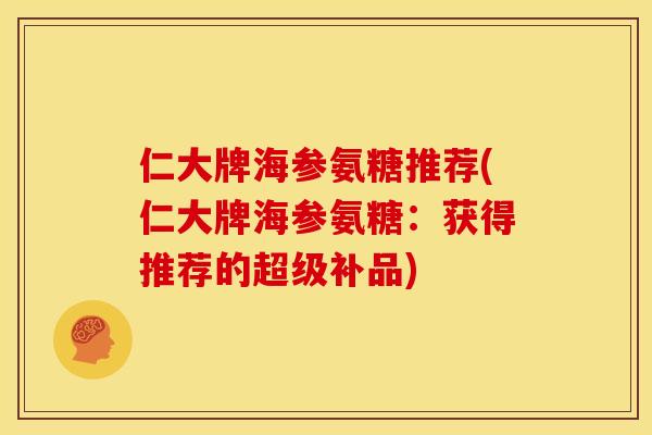 仁大牌海参氨糖推荐(仁大牌海参氨糖：获得推荐的超级补品)