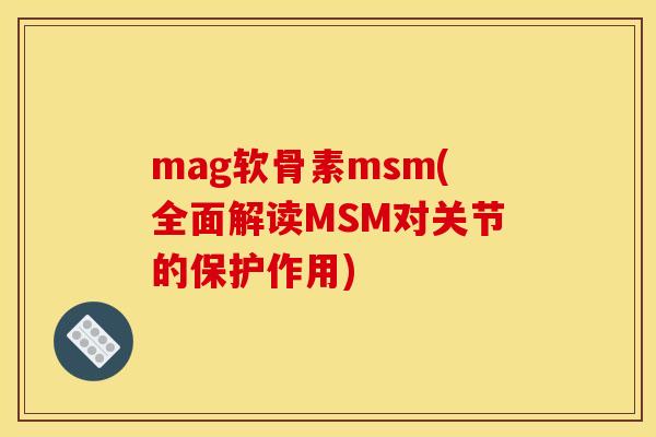 mag软骨素msm(全面解读MSM对关节的保护作用)