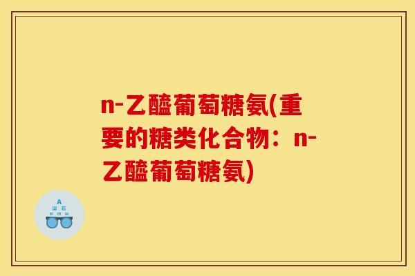 n-乙醯葡萄糖氨(重要的糖类化合物：n-乙醯葡萄糖氨)