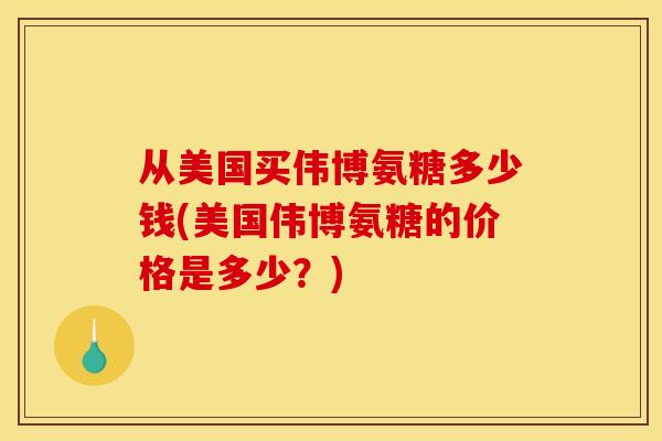 从美国买伟博氨糖多少钱(美国伟博氨糖的价格是多少？)