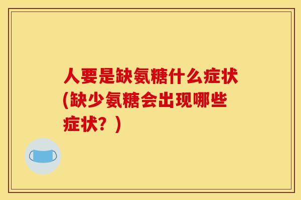 人要是缺氨糖什么症状(缺少氨糖会出现哪些症状？)