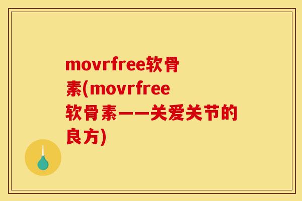 movrfree软骨素(movrfree软骨素——关爱关节的良方)