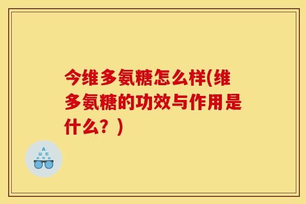 今维多氨糖怎么样(维多氨糖的功效与作用是什么？)