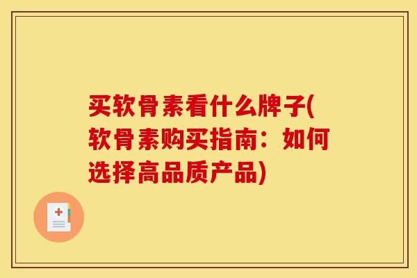买软骨素看什么牌子(软骨素购买指南：如何选择高品质产品)