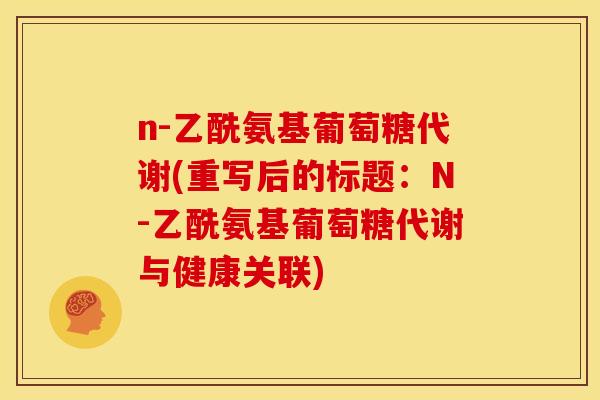 n-乙酰氨基葡萄糖代谢(重写后的标题：N-乙酰氨基葡萄糖代谢与健康关联)