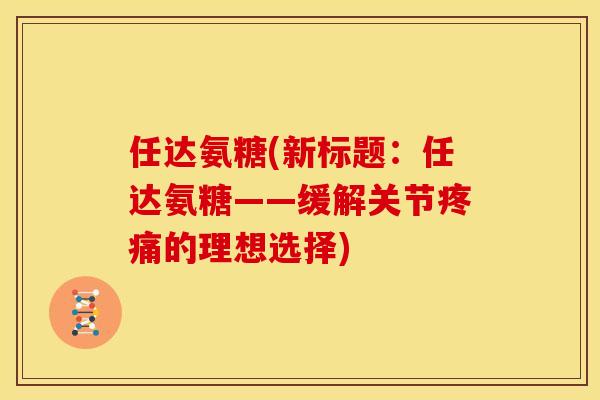 任达氨糖(新标题：任达氨糖——缓解关节疼痛的理想选择)