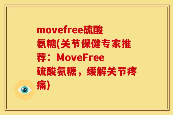 movefree硫酸氨糖(关节保健专家推荐：MoveFree硫酸氨糖，缓解关节疼痛)