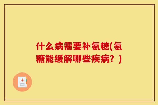 什么病需要补氨糖(氨糖能缓解哪些疾病？)