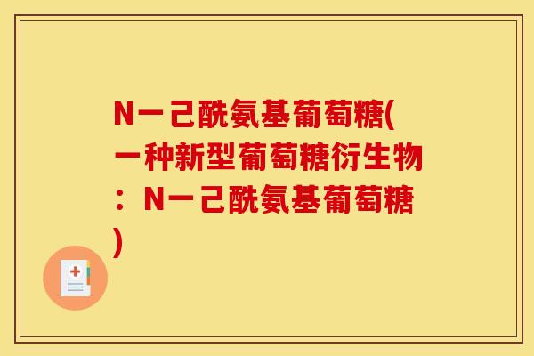 N一己酰氨基葡萄糖(一种新型葡萄糖衍生物：N一己酰氨基葡萄糖)
