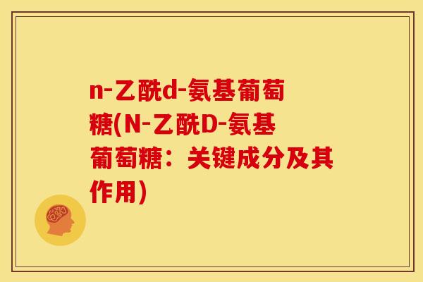 n-乙酰d-氨基葡萄糖(N-乙酰D-氨基葡萄糖：关键成分及其作用)