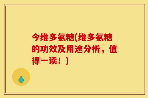 今维多氨糖(维多氨糖的功效及用途分析，值得一读！)