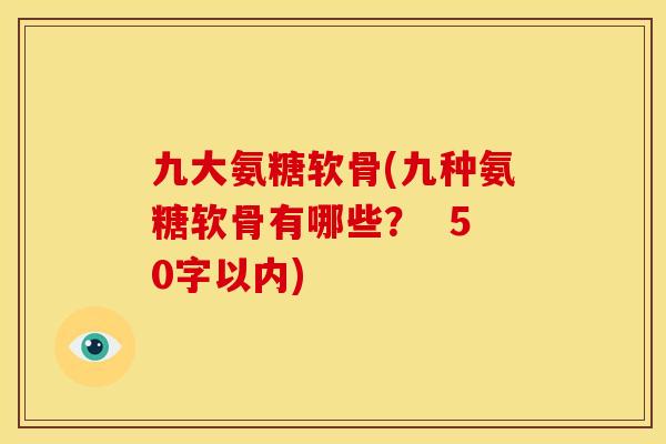 九大氨糖软骨(九种氨糖软骨有哪些？  50字以内)